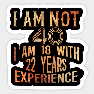 I am not 40 I am 18 with 22 years Experience 40th birthday Gift Sticker